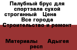 Палубный брус для спортзала сухой строганный › Цена ­ 44 - Все города Строительство и ремонт » Материалы   . Адыгея респ.